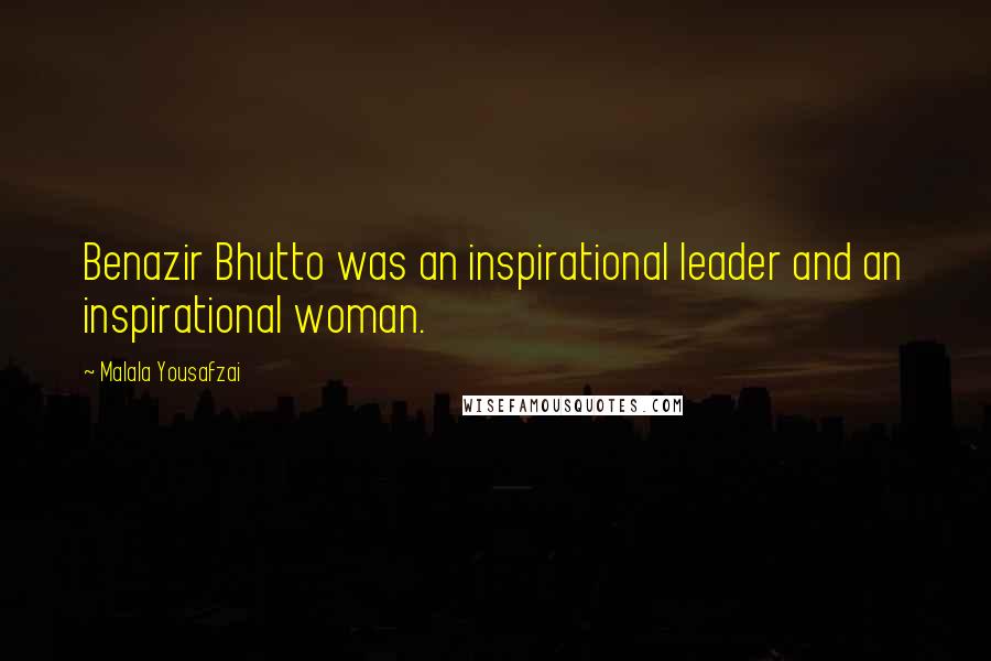 Malala Yousafzai quotes: Benazir Bhutto was an inspirational leader and an inspirational woman.