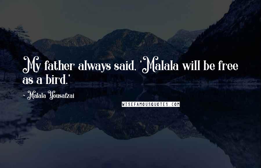 Malala Yousafzai quotes: My father always said, 'Malala will be free as a bird.'