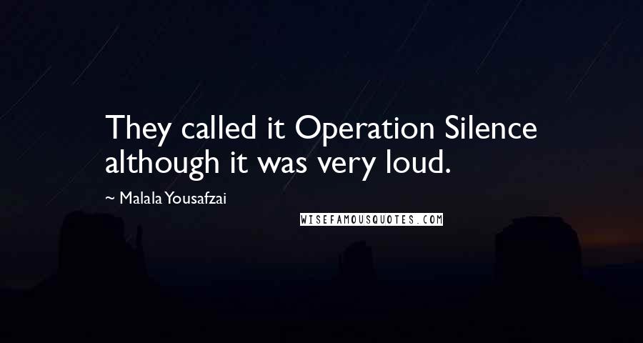 Malala Yousafzai quotes: They called it Operation Silence although it was very loud.