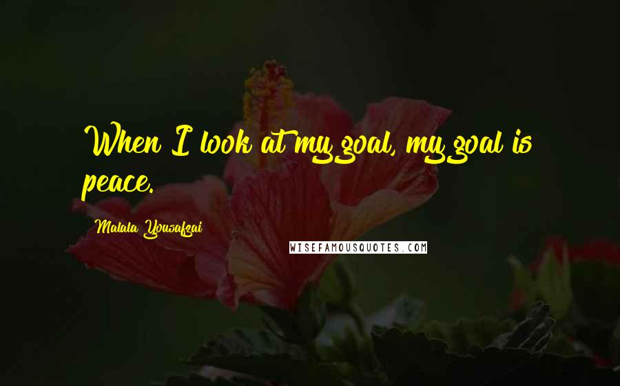 Malala Yousafzai quotes: When I look at my goal, my goal is peace.