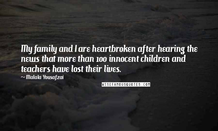 Malala Yousafzai quotes: My family and I are heartbroken after hearing the news that more than 100 innocent children and teachers have lost their lives. Malala Yousafzai quotes: My family and I are heartbroken after hearing the news that more than 100 innocent children and teachers have lost their lives.