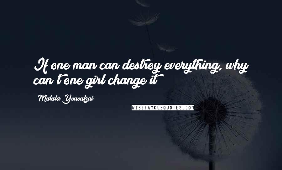 Malala Yousafzai quotes: If one man can destroy everything, why can't one girl change it?