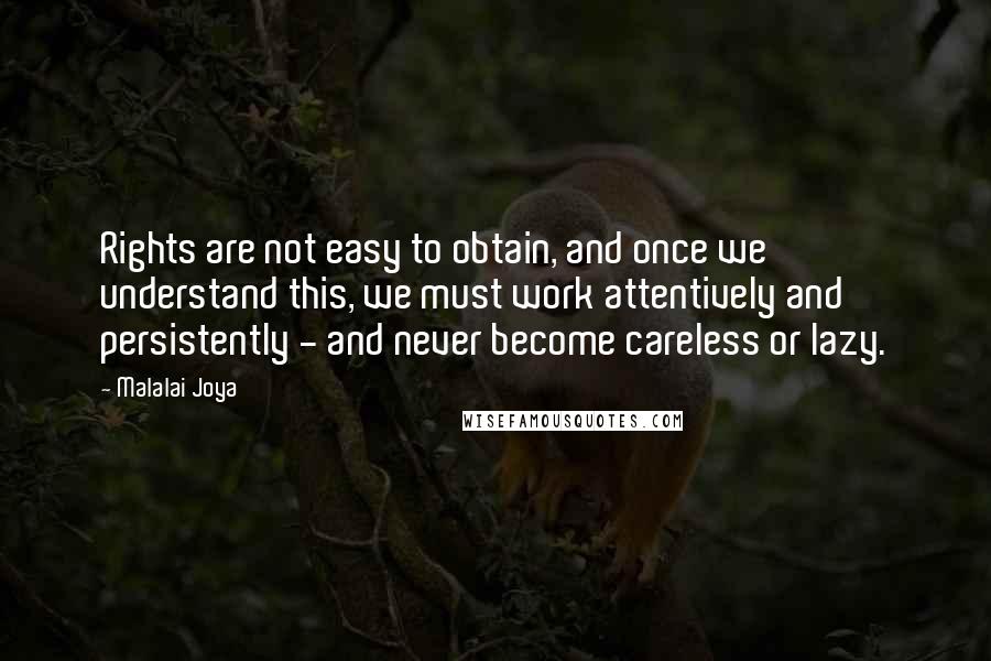 Malalai Joya quotes: Rights are not easy to obtain, and once we understand this, we must work attentively and persistently - and never become careless or lazy.