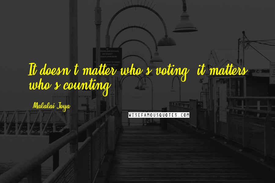 Malalai Joya quotes: It doesn't matter who's voting, it matters who's counting.