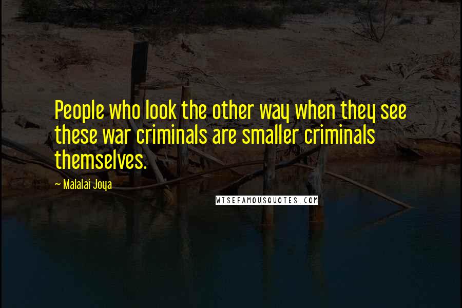 Malalai Joya quotes: People who look the other way when they see these war criminals are smaller criminals themselves.