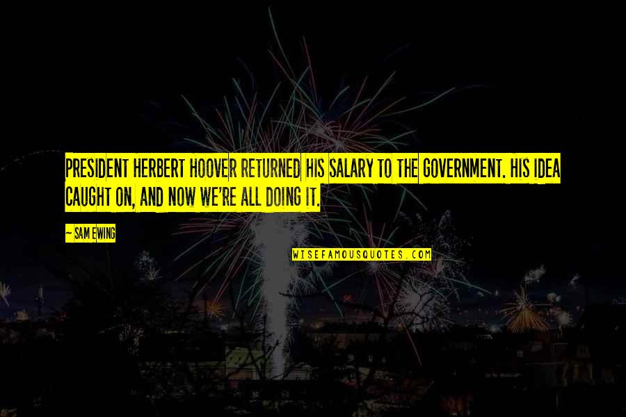 Malam Ku Tak Quotes By Sam Ewing: President Herbert Hoover returned his salary to the Malam Ku Tak Quotes By Sam Ewing: President Herbert Hoover returned his salary to the