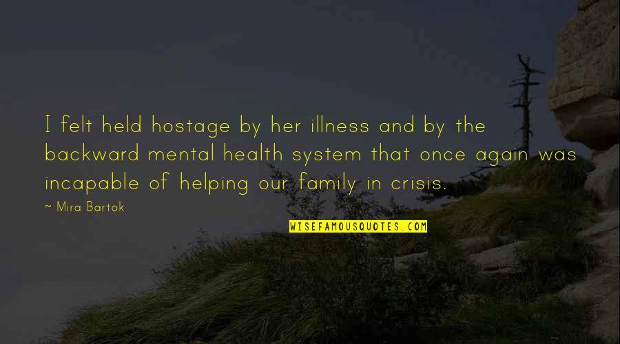 Malamas Nonstop Quotes By Mira Bartok: I felt held hostage by her illness and Malamas Nonstop Quotes By Mira Bartok: I felt held hostage by her illness and
