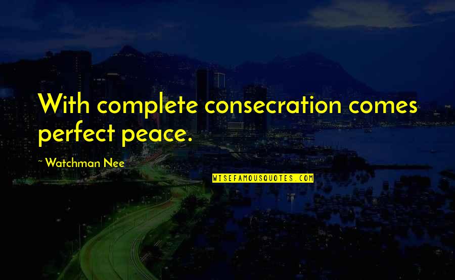 Malamatenia Mavromatis Quotes By Watchman Nee: With complete consecration comes perfect peace.