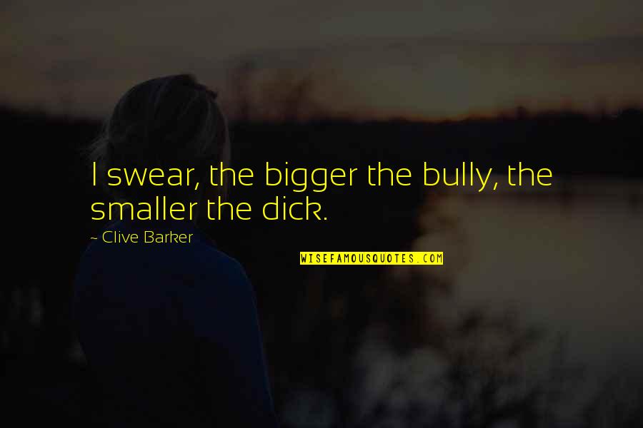 Malamente Quotes By Clive Barker: I swear, the bigger the bully, the smaller Malamente Quotes By Clive Barker: I swear, the bigger the bully, the smaller