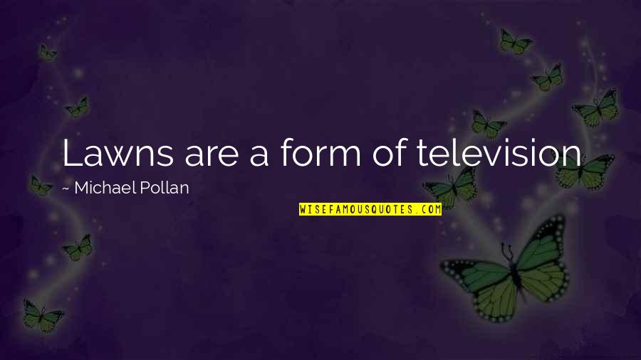 Malamente Quotes By Michael Pollan: Lawns are a form of television Malamente Quotes By Michael Pollan: Lawns are a form of television