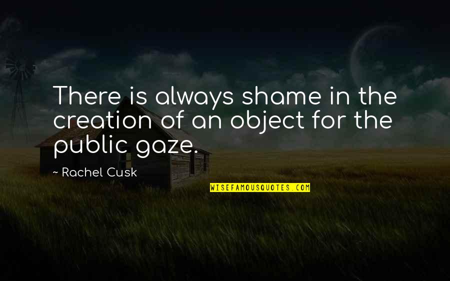 Malamig Ang Panahon Quotes By Rachel Cusk: There is always shame in the creation of