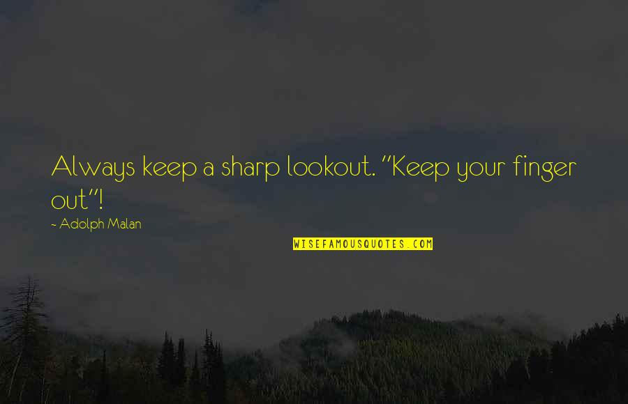 Malan Quotes By Adolph Malan: Always keep a sharp lookout. "Keep your finger