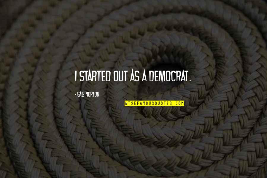 Malanders Quotes By Gale Norton: I started out as a Democrat. Malanders Quotes By Gale Norton: I started out as a Democrat.
