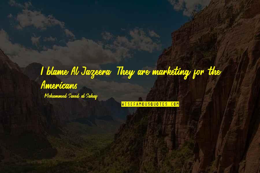Malanders Quotes By Mohammed Saeed Al-Sahaf: I blame Al-Jazeera. They are marketing for the Malanders Quotes By Mohammed Saeed Al-Sahaf: I blame Al-Jazeera. They are marketing for the