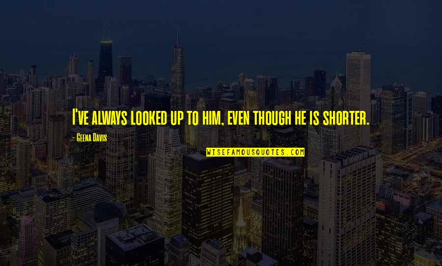 Malandrone Moda Quotes By Geena Davis: I've always looked up to him, even though Malandrone Moda Quotes By Geena Davis: I've always looked up to him, even though