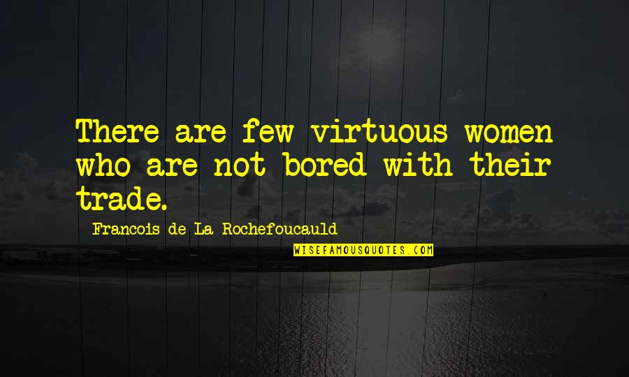 Malaney Cassano Quotes By Francois De La Rochefoucauld: There are few virtuous women who are not Malaney Cassano Quotes By Francois De La Rochefoucauld: There are few virtuous women who are not