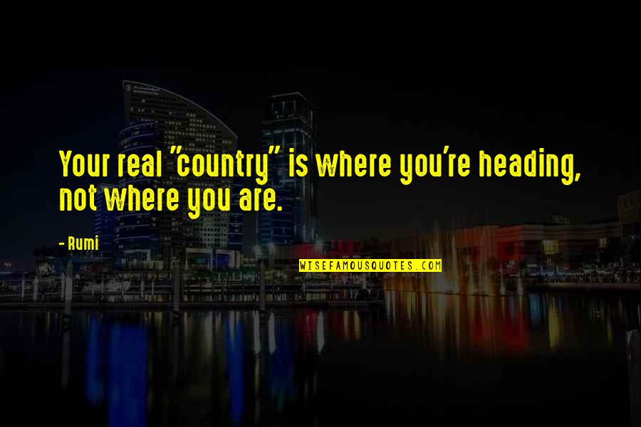 Malangs Quotes By Rumi: Your real "country" is where you're heading, not