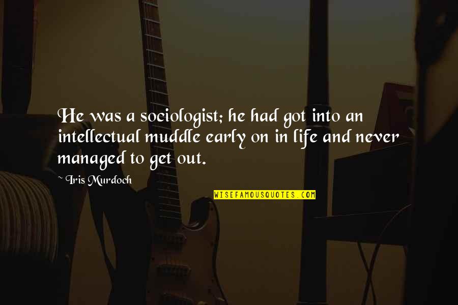 Malarchuk Getting Quotes By Iris Murdoch: He was a sociologist; he had got into Malarchuk Getting Quotes By Iris Murdoch: He was a sociologist; he had got into