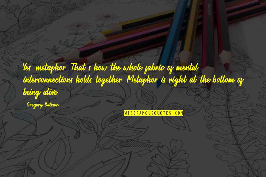Malarial Hepatitis Quotes By Gregory Bateson: Yes, metaphor. That's how the whole fabric of Malarial Hepatitis Quotes By Gregory Bateson: Yes, metaphor. That's how the whole fabric of