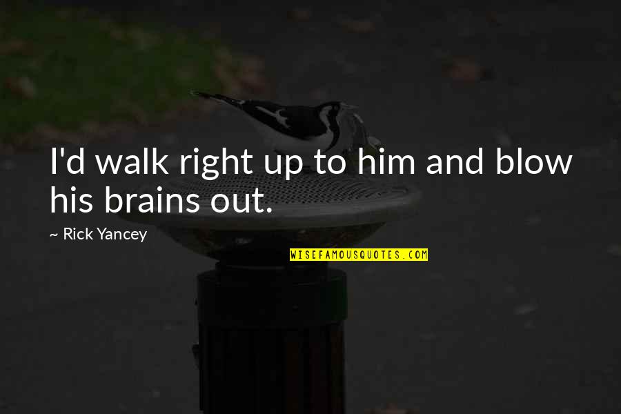 Malarstwo Historyczne Quotes By Rick Yancey: I'd walk right up to him and blow Malarstwo Historyczne Quotes By Rick Yancey: I'd walk right up to him and blow