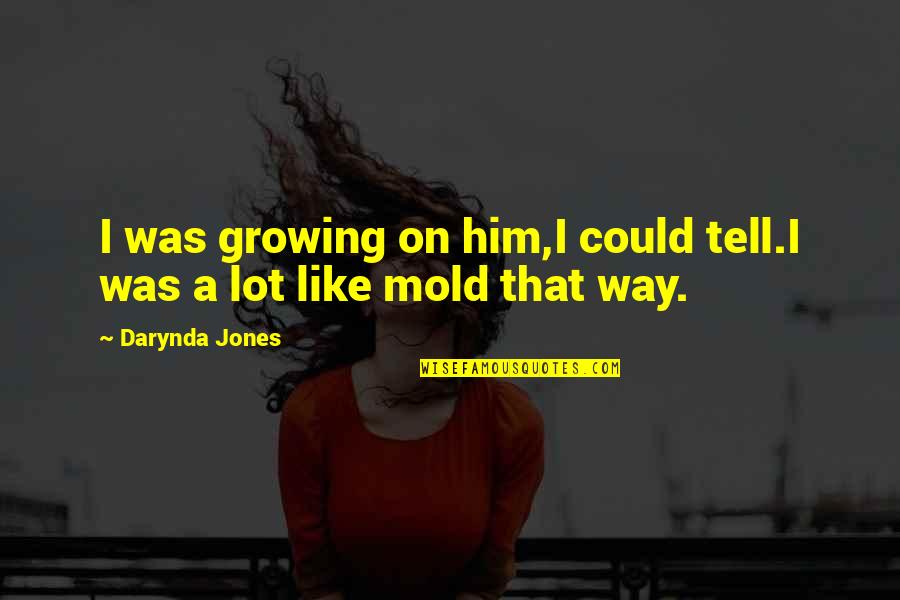 Malary Clayton Quotes By Darynda Jones: I was growing on him,I could tell.I was