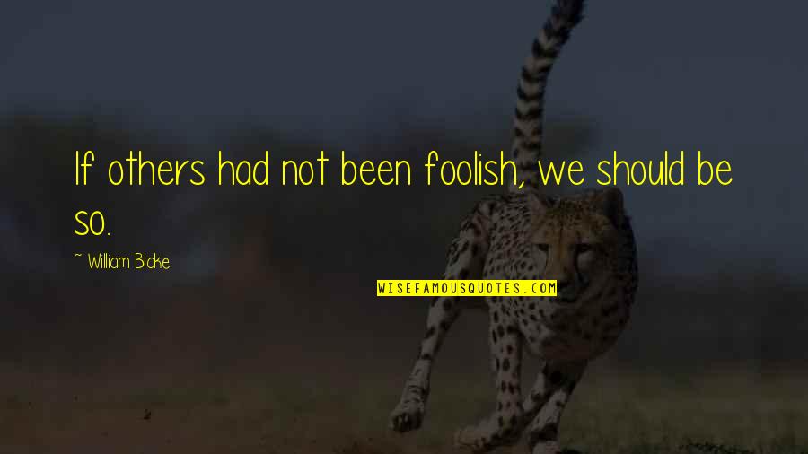 Malary Clayton Quotes By William Blake: If others had not been foolish, we should Malary Clayton Quotes By William Blake: If others had not been foolish, we should