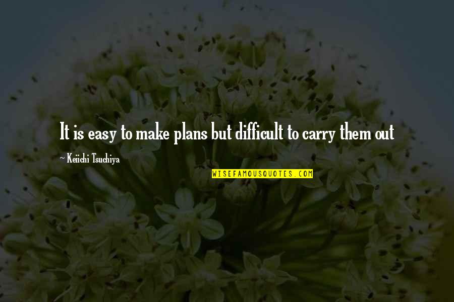 Malary Neri Quotes By Keiichi Tsuchiya: It is easy to make plans but difficult
