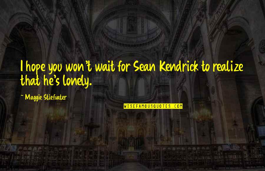 Malas Amistades Quotes By Maggie Stiefvater: I hope you won't wait for Sean Kendrick