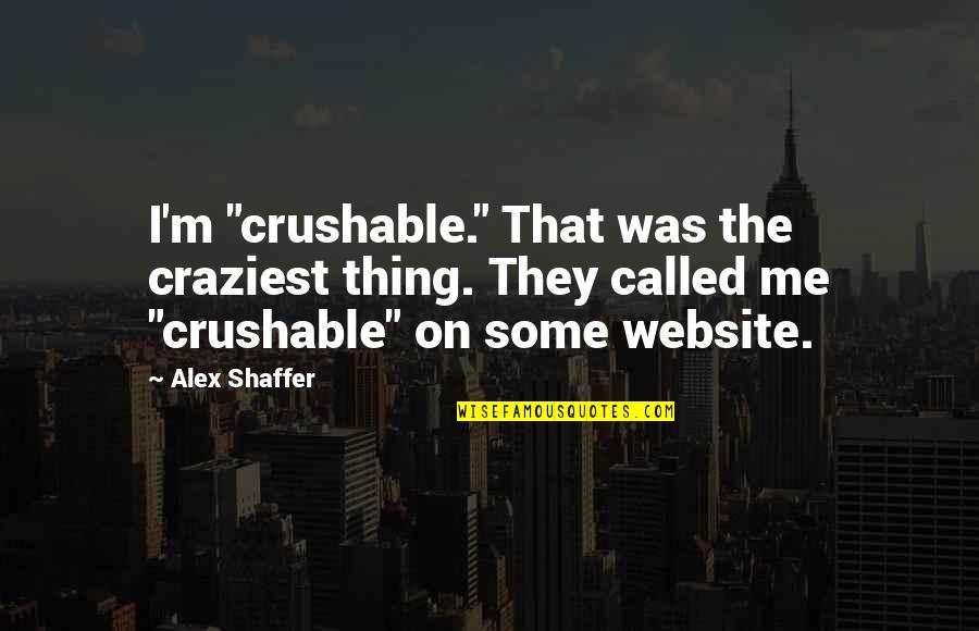 Malasig George Quotes By Alex Shaffer: I'm "crushable." That was the craziest thing. They Malasig George Quotes By Alex Shaffer: I'm "crushable." That was the craziest thing. They