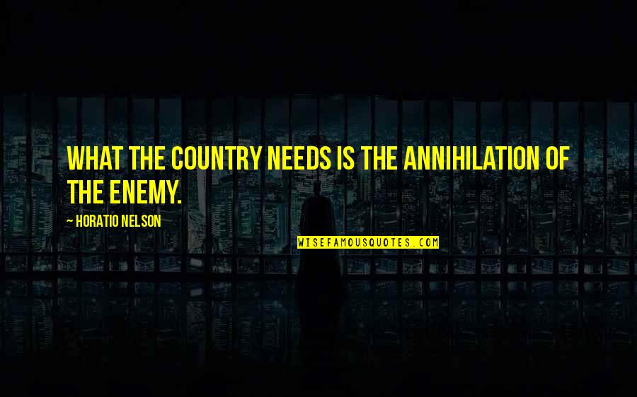 Malaskitchen Quotes By Horatio Nelson: What the country needs is the annihilation of Malaskitchen Quotes By Horatio Nelson: What the country needs is the annihilation of