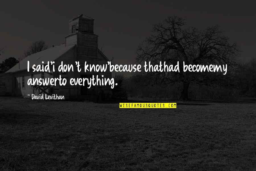 Malattie Neurodegenerative Quotes By David Levithan: I said'i don't know'because thathad becomemy answerto everything. Malattie Neurodegenerative Quotes By David Levithan: I said'i don't know'because thathad becomemy answerto everything.