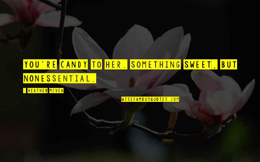 Malavika Hegde Quotes By Heather McVea: You're candy to her. Something sweet, but nonessential.