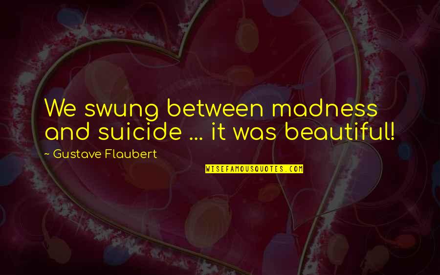Malayala Manorama Quotes By Gustave Flaubert: We swung between madness and suicide ... it