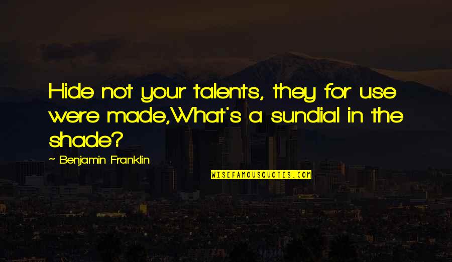 Malayo Ka Man Quotes By Benjamin Franklin: Hide not your talents, they for use were Malayo Ka Man Quotes By Benjamin Franklin: Hide not your talents, they for use were