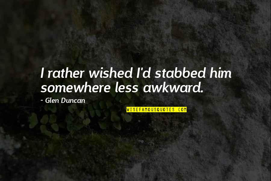 Malayo Man Tayo Sa Isa't Isa Quotes By Glen Duncan: I rather wished I'd stabbed him somewhere less Malayo Man Tayo Sa Isa't Isa Quotes By Glen Duncan: I rather wished I'd stabbed him somewhere less