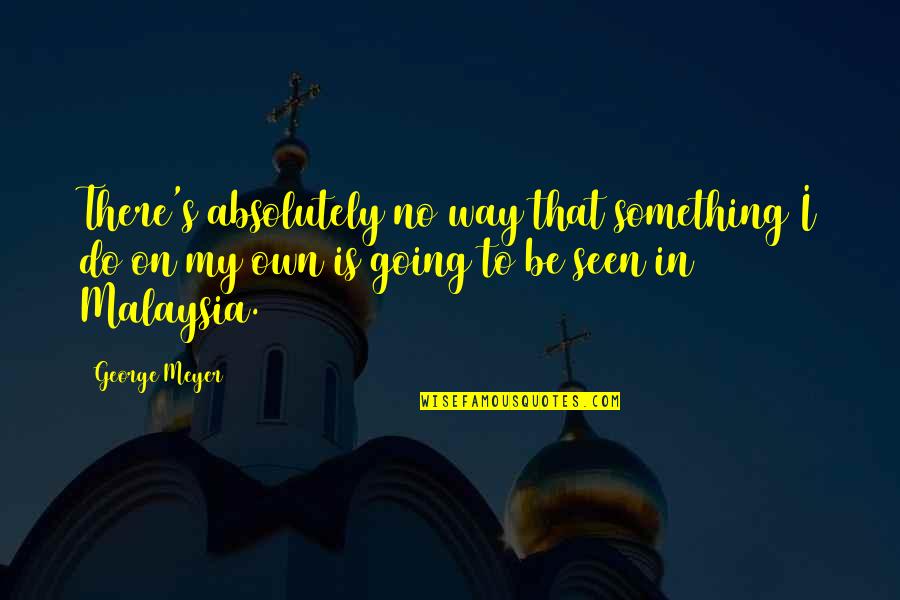 Malaysia Quotes By George Meyer: There's absolutely no way that something I do