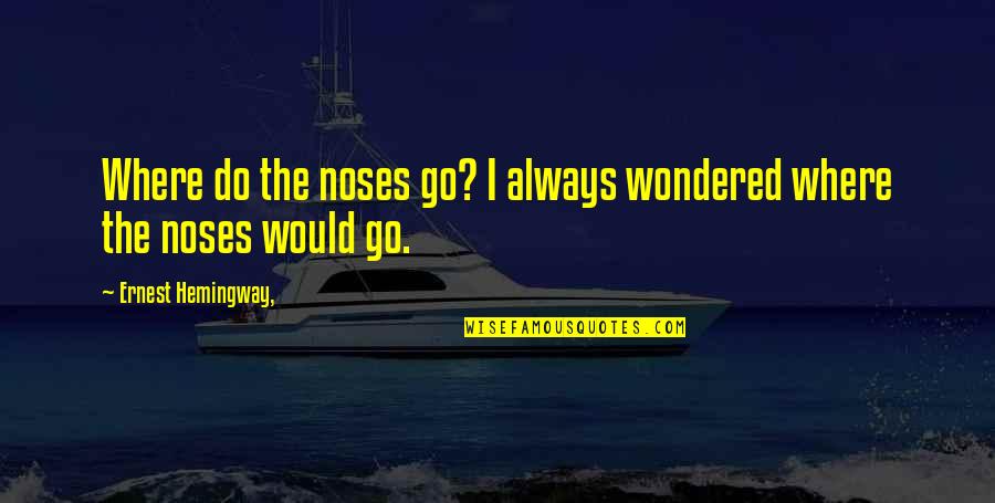 Malaysian Dbz Best Quotes By Ernest Hemingway,: Where do the noses go? I always wondered Malaysian Dbz Best Quotes By Ernest Hemingway,: Where do the noses go? I always wondered