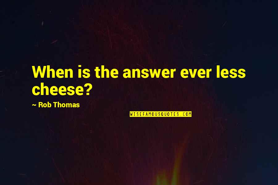 Malbork Castle Quotes By Rob Thomas: When is the answer ever less cheese?