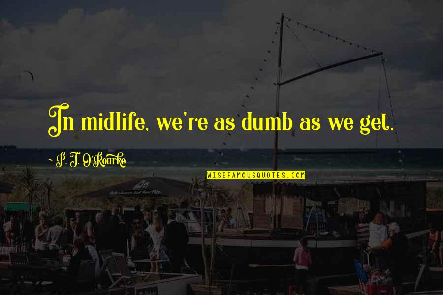Malbrant Quotes By P. J. O'Rourke: In midlife, we're as dumb as we get.