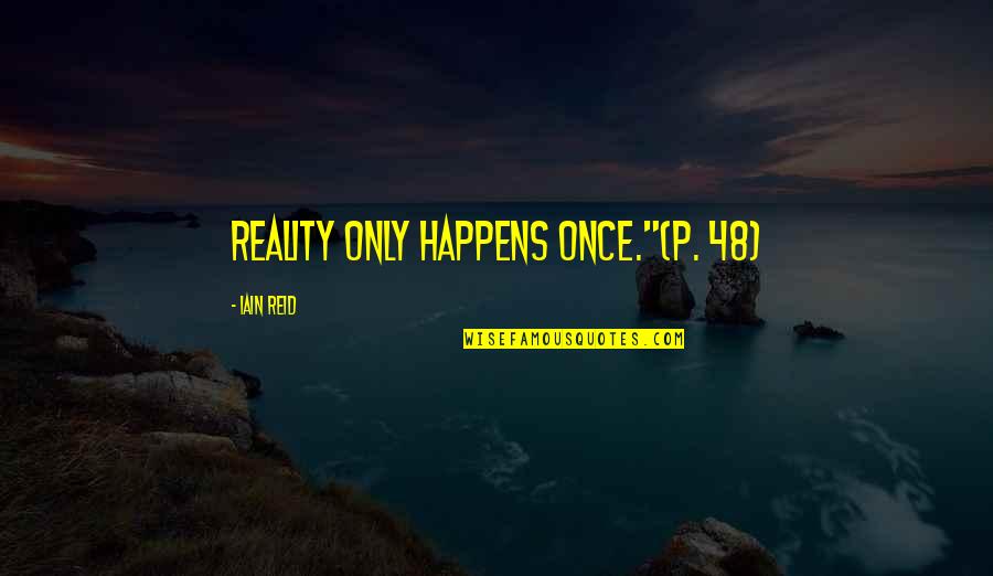 Malcador Quotes By Iain Reid: Reality only happens once."(P. 48)