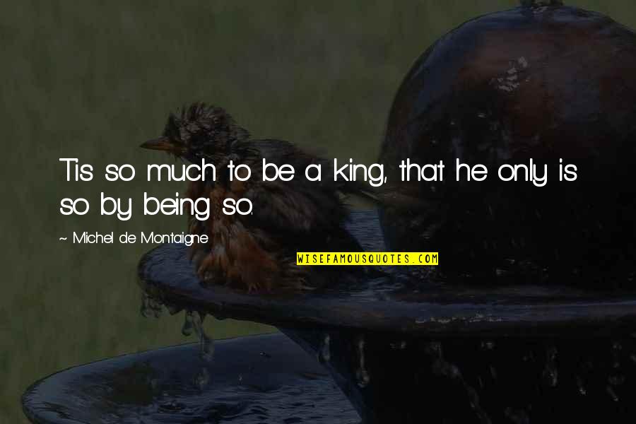 Malcer Quotes By Michel De Montaigne: Tis so much to be a king, that