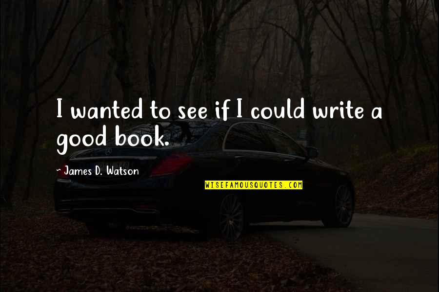 Malchiodi 2006 Quotes By James D. Watson: I wanted to see if I could write Malchiodi 2006 Quotes By James D. Watson: I wanted to see if I could write