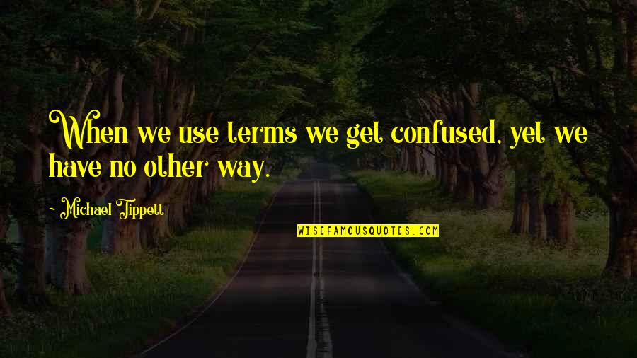 Malcollm Quotes By Michael Tippett: When we use terms we get confused, yet