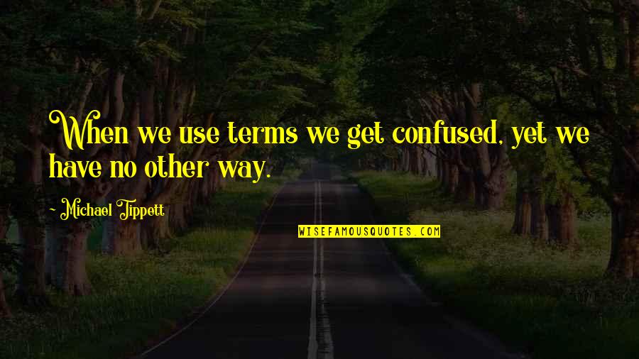 Malcollm Quotes By Michael Tippett: When we use terms we get confused, yet Malcollm Quotes By Michael Tippett: When we use terms we get confused, yet