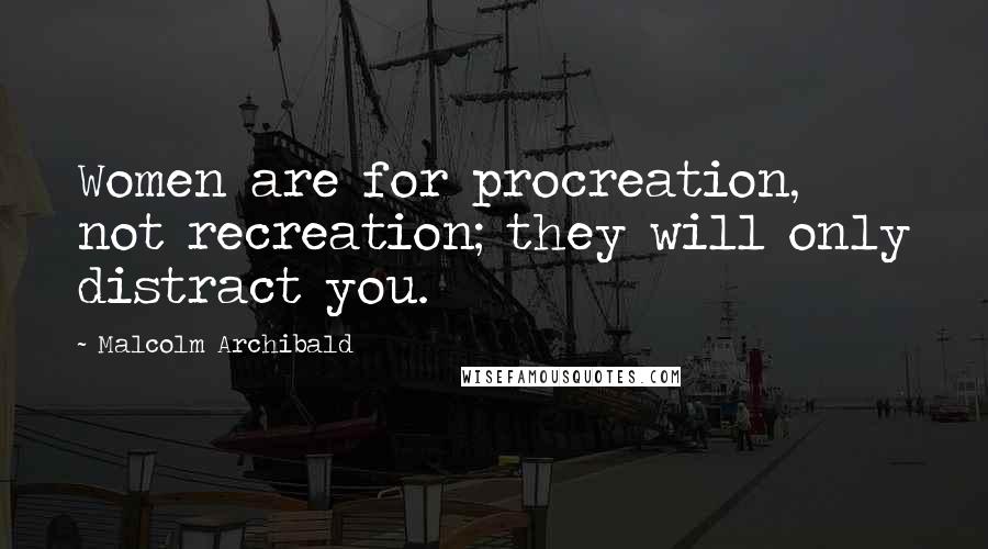 Malcolm Archibald quotes: Women are for procreation, not recreation; they will only distract you.