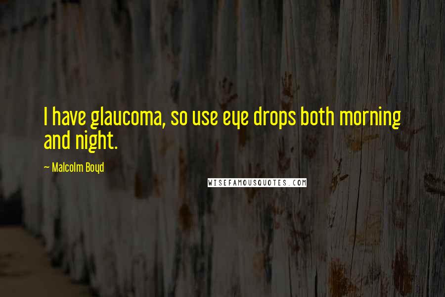 Malcolm Boyd quotes: I have glaucoma, so use eye drops both morning and night.