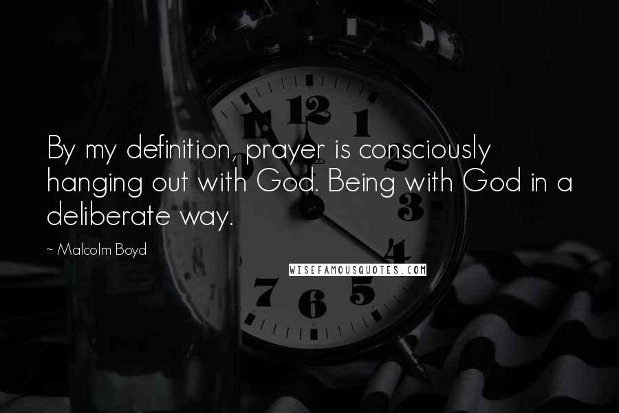 Malcolm Boyd quotes: By my definition, prayer is consciously hanging out with God. Being with God in a deliberate way.