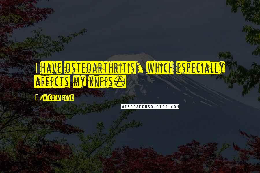 Malcolm Boyd quotes: I have osteoarthritis, which especially affects my knees.