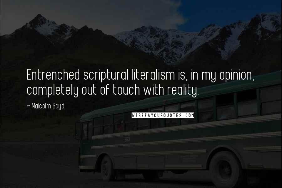 Malcolm Boyd quotes: Entrenched scriptural literalism is, in my opinion, completely out of touch with reality.