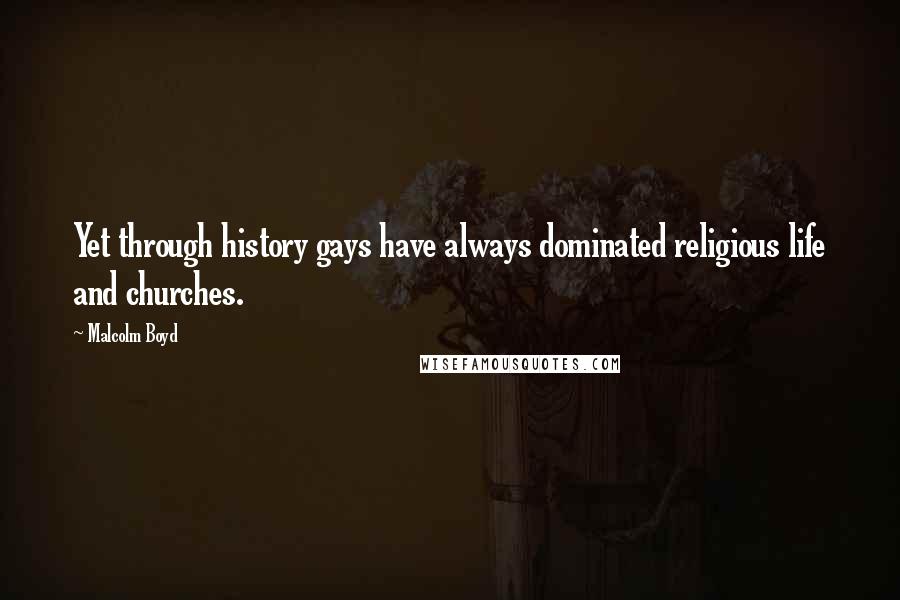 Malcolm Boyd quotes: Yet through history gays have always dominated religious life and churches.